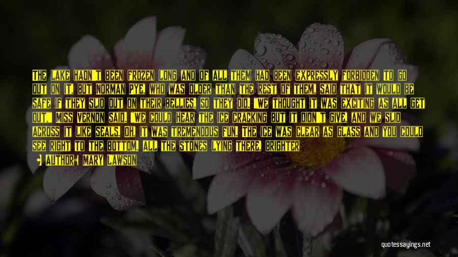 Mary Lawson Quotes: The Lake Hadn't Been Frozen Long And Of All Them Had Been Expressly Forbidden To Go Out On It, But