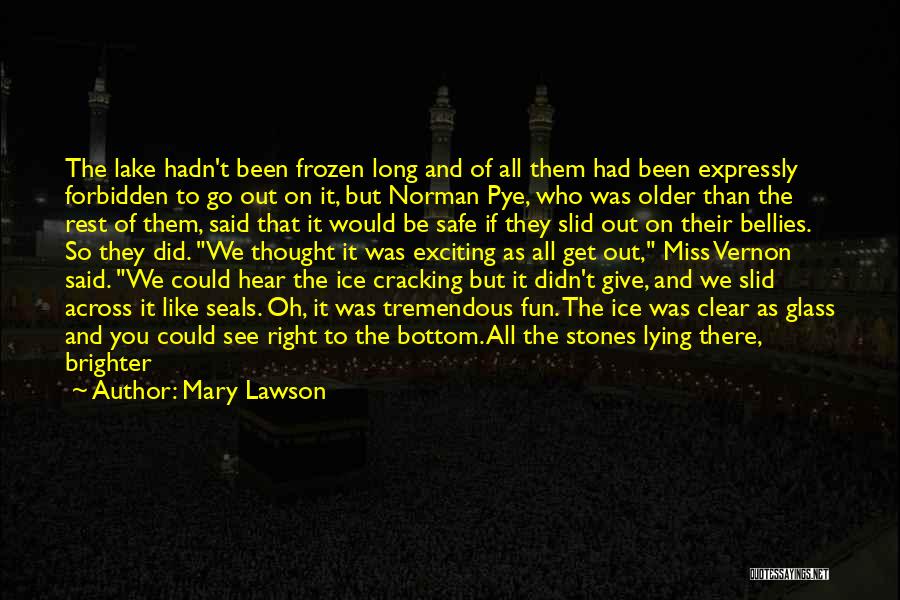 Mary Lawson Quotes: The Lake Hadn't Been Frozen Long And Of All Them Had Been Expressly Forbidden To Go Out On It, But