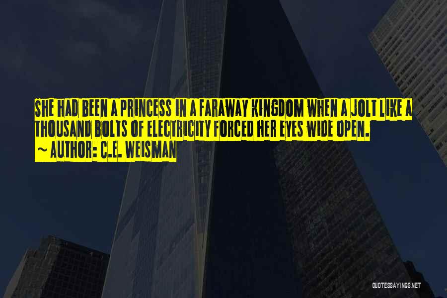 C.E. Weisman Quotes: She Had Been A Princess In A Faraway Kingdom When A Jolt Like A Thousand Bolts Of Electricity Forced Her