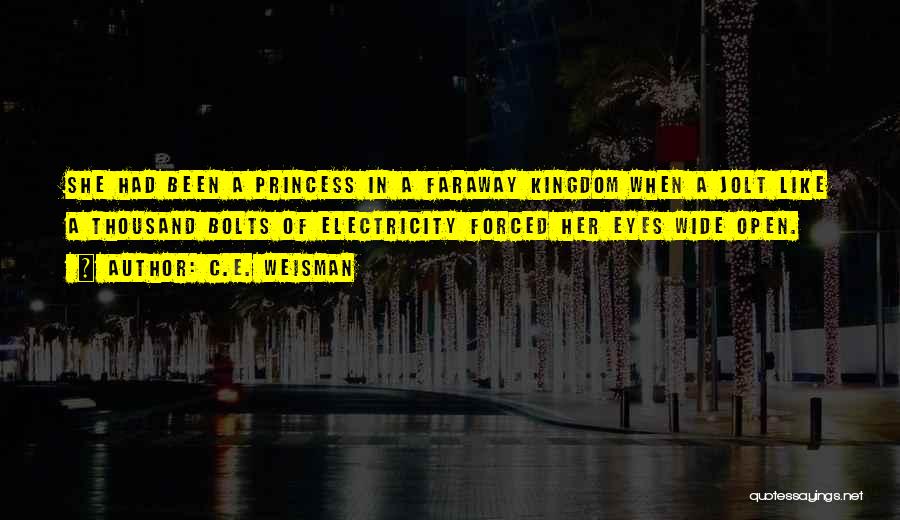 C.E. Weisman Quotes: She Had Been A Princess In A Faraway Kingdom When A Jolt Like A Thousand Bolts Of Electricity Forced Her