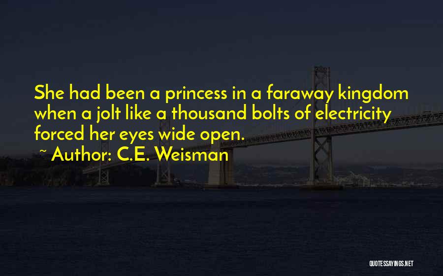 C.E. Weisman Quotes: She Had Been A Princess In A Faraway Kingdom When A Jolt Like A Thousand Bolts Of Electricity Forced Her