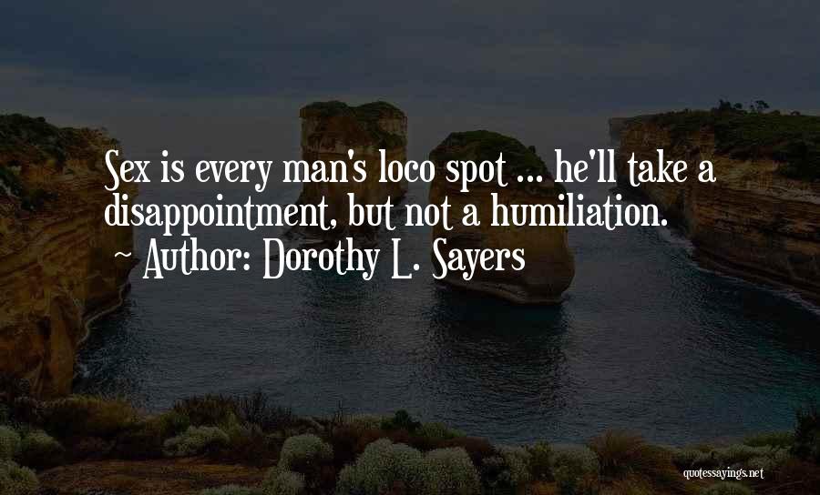 Dorothy L. Sayers Quotes: Sex Is Every Man's Loco Spot ... He'll Take A Disappointment, But Not A Humiliation.