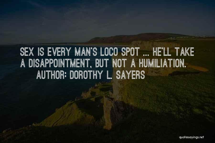Dorothy L. Sayers Quotes: Sex Is Every Man's Loco Spot ... He'll Take A Disappointment, But Not A Humiliation.