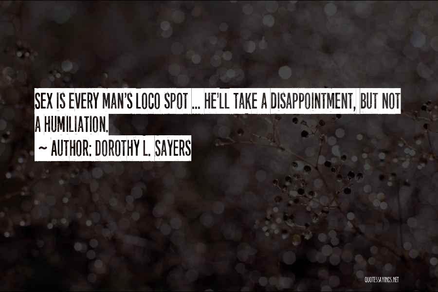 Dorothy L. Sayers Quotes: Sex Is Every Man's Loco Spot ... He'll Take A Disappointment, But Not A Humiliation.