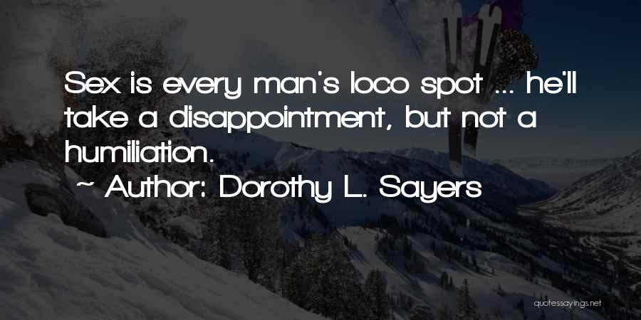Dorothy L. Sayers Quotes: Sex Is Every Man's Loco Spot ... He'll Take A Disappointment, But Not A Humiliation.