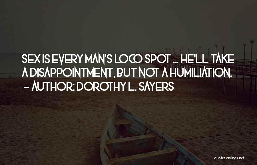 Dorothy L. Sayers Quotes: Sex Is Every Man's Loco Spot ... He'll Take A Disappointment, But Not A Humiliation.