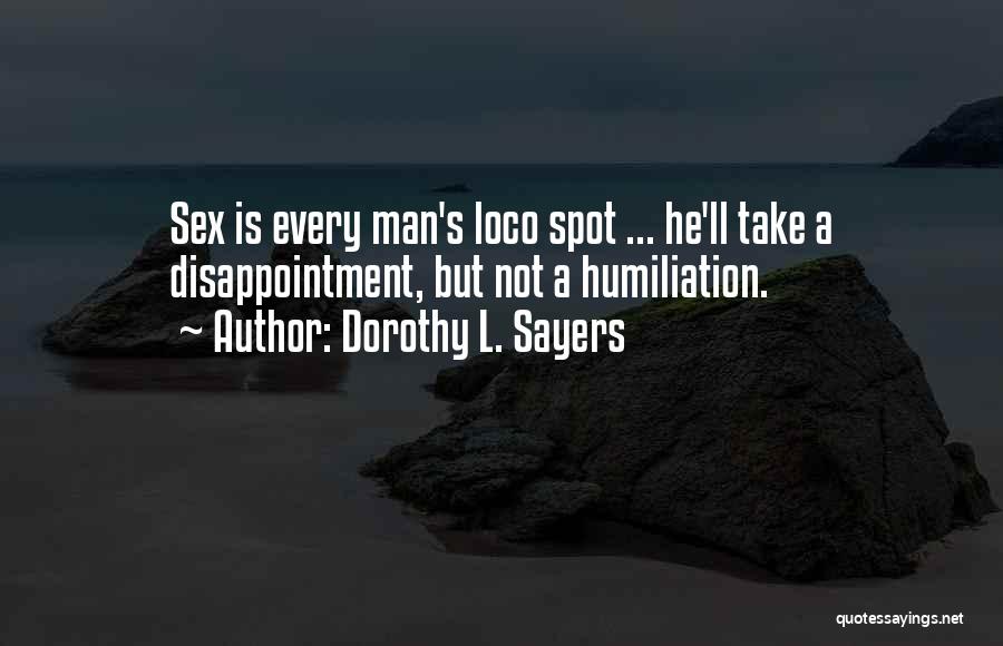 Dorothy L. Sayers Quotes: Sex Is Every Man's Loco Spot ... He'll Take A Disappointment, But Not A Humiliation.