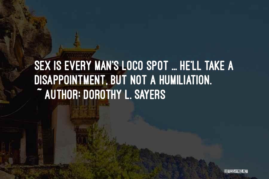 Dorothy L. Sayers Quotes: Sex Is Every Man's Loco Spot ... He'll Take A Disappointment, But Not A Humiliation.