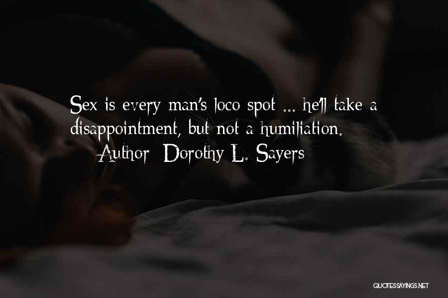 Dorothy L. Sayers Quotes: Sex Is Every Man's Loco Spot ... He'll Take A Disappointment, But Not A Humiliation.