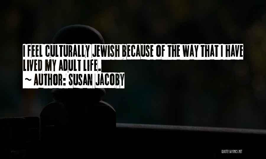 Susan Jacoby Quotes: I Feel Culturally Jewish Because Of The Way That I Have Lived My Adult Life.