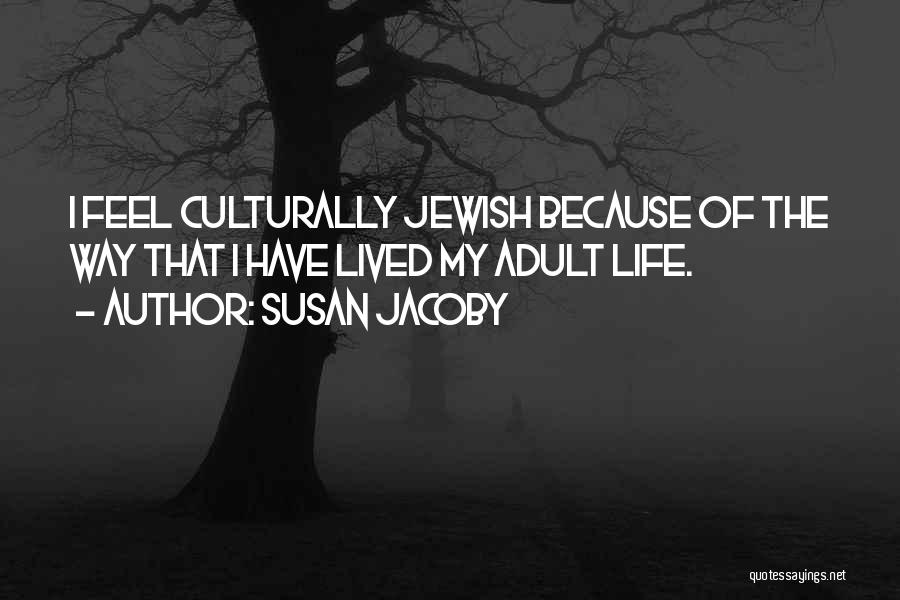 Susan Jacoby Quotes: I Feel Culturally Jewish Because Of The Way That I Have Lived My Adult Life.