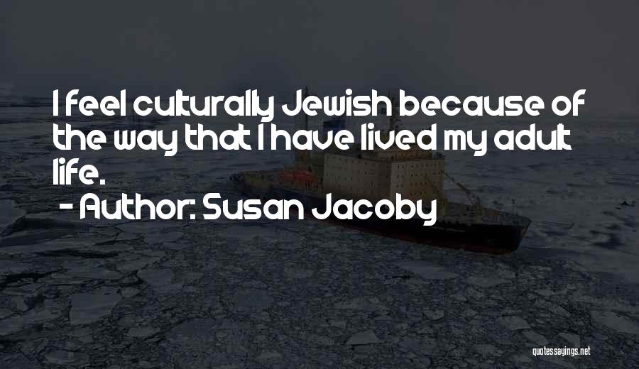 Susan Jacoby Quotes: I Feel Culturally Jewish Because Of The Way That I Have Lived My Adult Life.