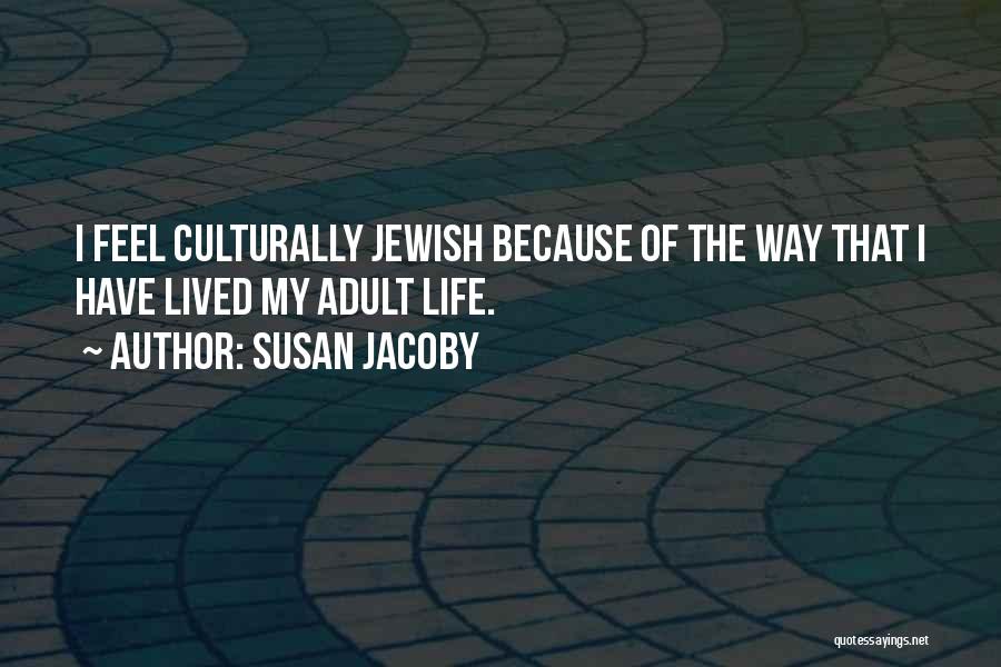 Susan Jacoby Quotes: I Feel Culturally Jewish Because Of The Way That I Have Lived My Adult Life.