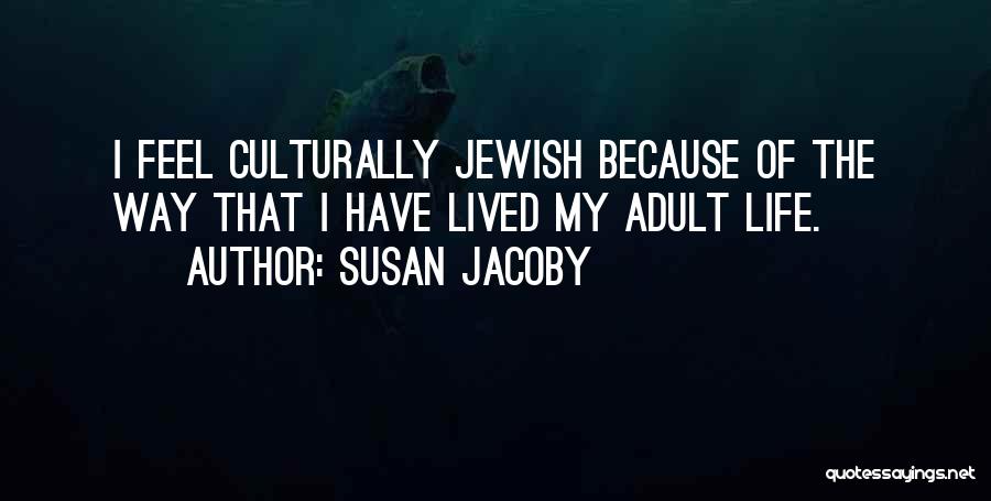 Susan Jacoby Quotes: I Feel Culturally Jewish Because Of The Way That I Have Lived My Adult Life.