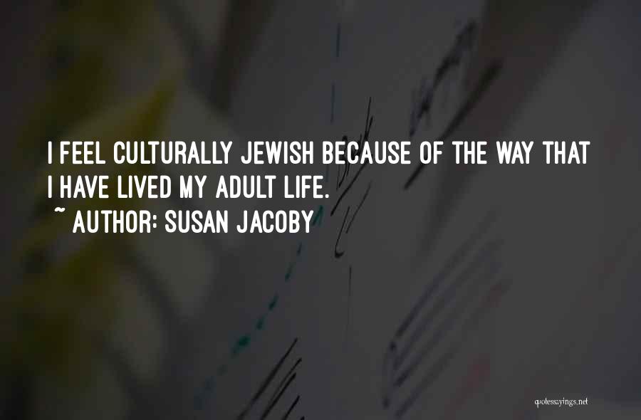 Susan Jacoby Quotes: I Feel Culturally Jewish Because Of The Way That I Have Lived My Adult Life.