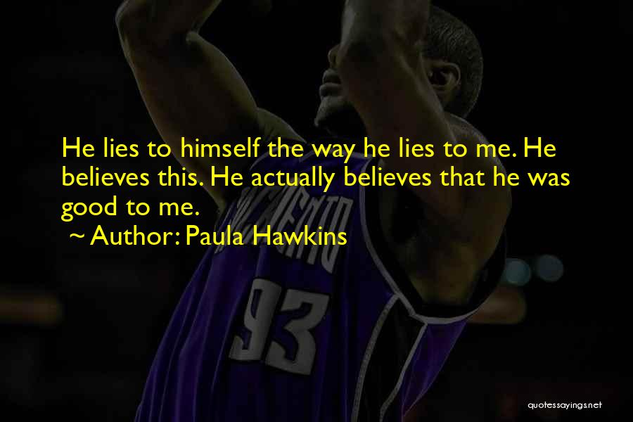 Paula Hawkins Quotes: He Lies To Himself The Way He Lies To Me. He Believes This. He Actually Believes That He Was Good