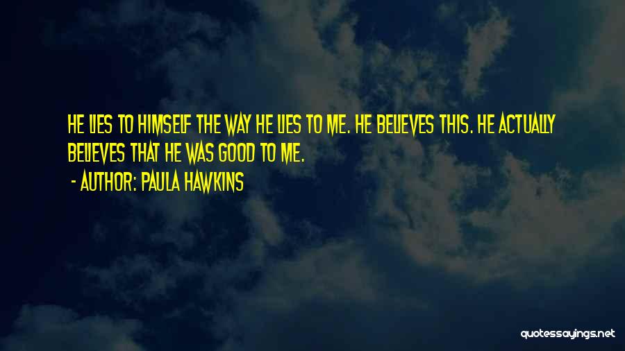 Paula Hawkins Quotes: He Lies To Himself The Way He Lies To Me. He Believes This. He Actually Believes That He Was Good