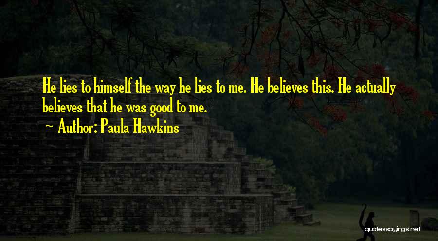 Paula Hawkins Quotes: He Lies To Himself The Way He Lies To Me. He Believes This. He Actually Believes That He Was Good