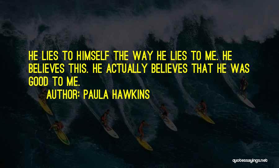 Paula Hawkins Quotes: He Lies To Himself The Way He Lies To Me. He Believes This. He Actually Believes That He Was Good