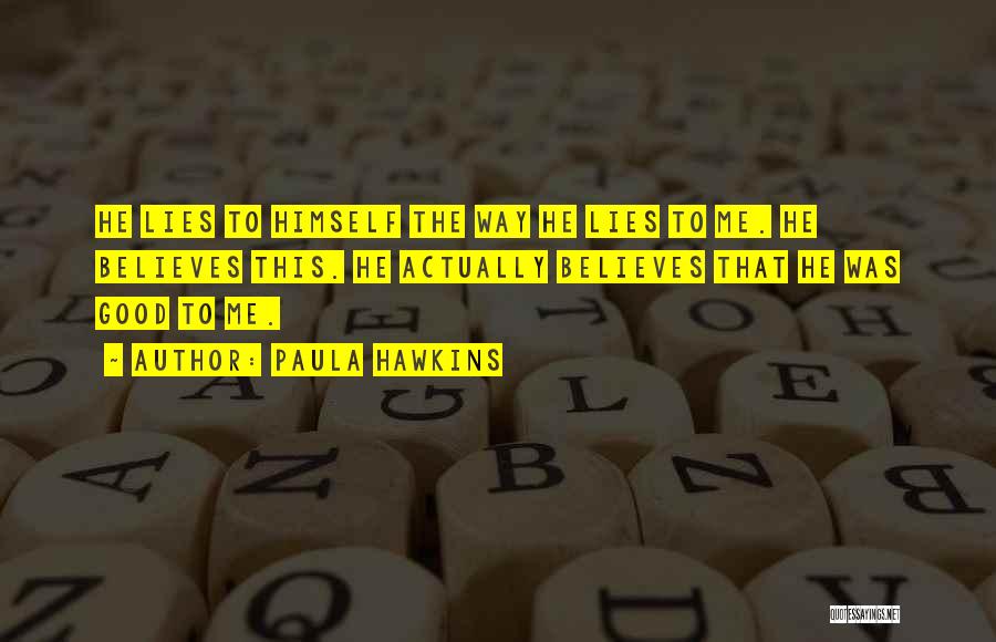 Paula Hawkins Quotes: He Lies To Himself The Way He Lies To Me. He Believes This. He Actually Believes That He Was Good