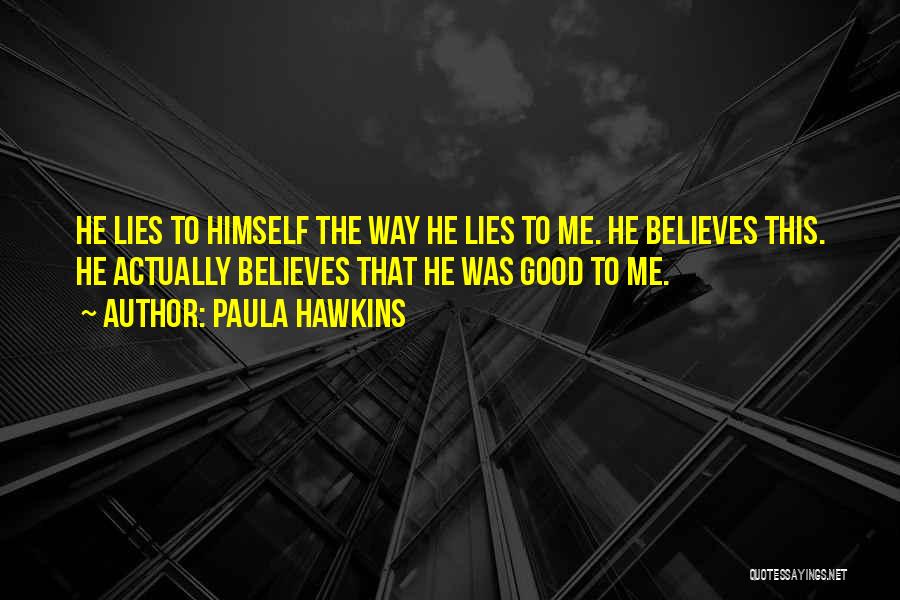 Paula Hawkins Quotes: He Lies To Himself The Way He Lies To Me. He Believes This. He Actually Believes That He Was Good