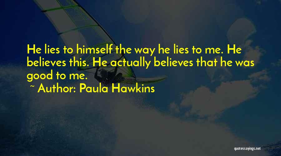 Paula Hawkins Quotes: He Lies To Himself The Way He Lies To Me. He Believes This. He Actually Believes That He Was Good