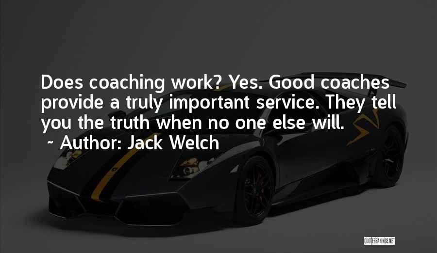 Jack Welch Quotes: Does Coaching Work? Yes. Good Coaches Provide A Truly Important Service. They Tell You The Truth When No One Else