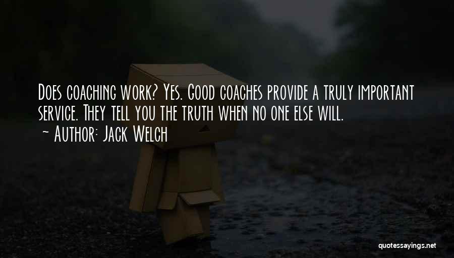 Jack Welch Quotes: Does Coaching Work? Yes. Good Coaches Provide A Truly Important Service. They Tell You The Truth When No One Else