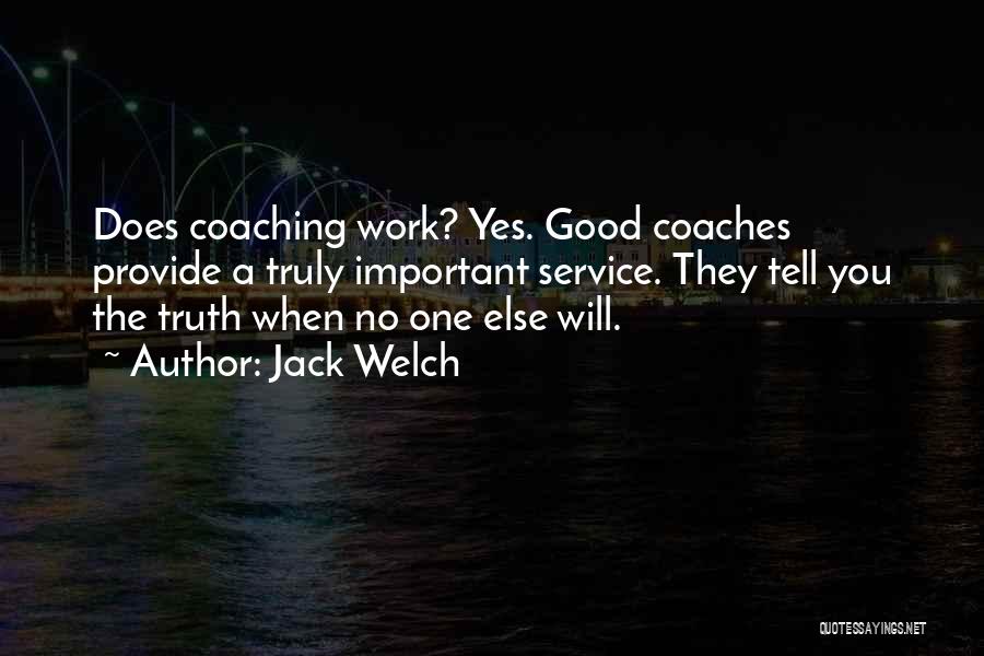 Jack Welch Quotes: Does Coaching Work? Yes. Good Coaches Provide A Truly Important Service. They Tell You The Truth When No One Else