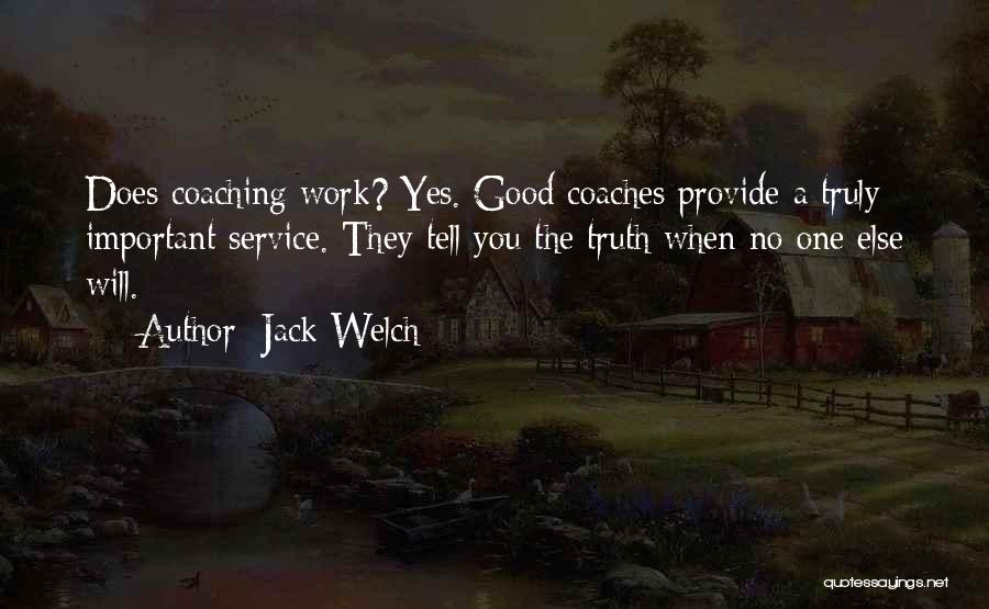 Jack Welch Quotes: Does Coaching Work? Yes. Good Coaches Provide A Truly Important Service. They Tell You The Truth When No One Else