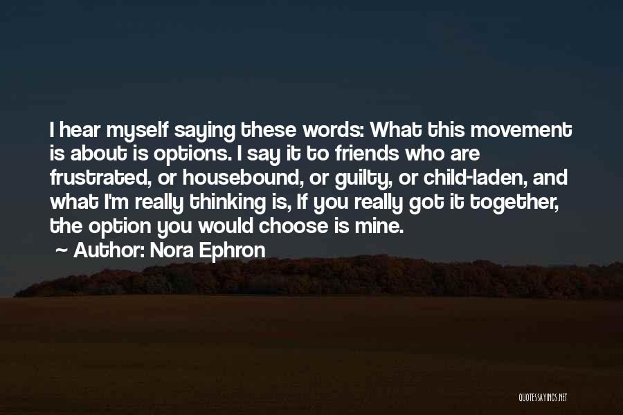 Nora Ephron Quotes: I Hear Myself Saying These Words: What This Movement Is About Is Options. I Say It To Friends Who Are