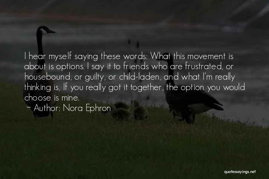 Nora Ephron Quotes: I Hear Myself Saying These Words: What This Movement Is About Is Options. I Say It To Friends Who Are