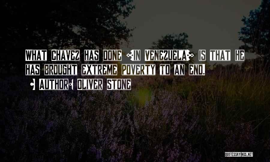 Oliver Stone Quotes: What Chavez Has Done [in Venezuela] Is That He Has Brought Extreme Poverty To An End.