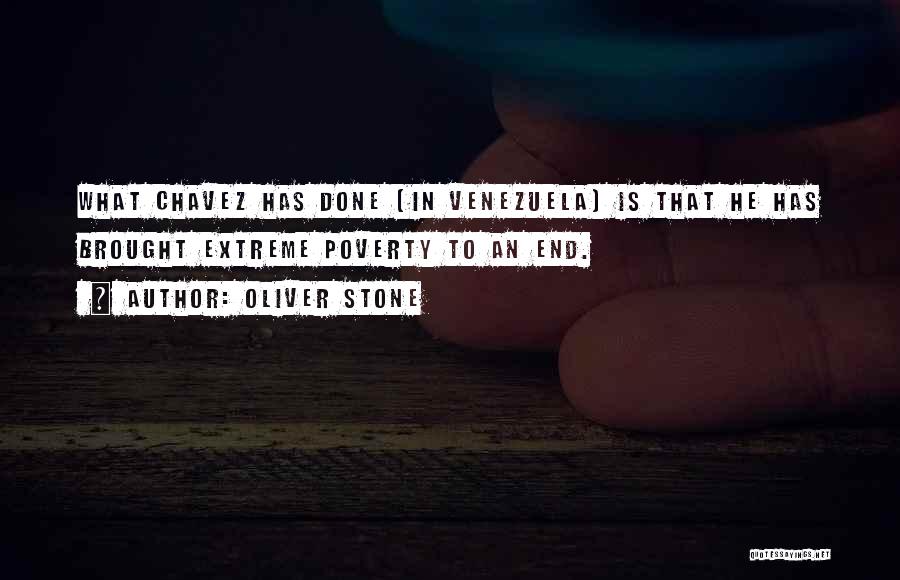 Oliver Stone Quotes: What Chavez Has Done [in Venezuela] Is That He Has Brought Extreme Poverty To An End.