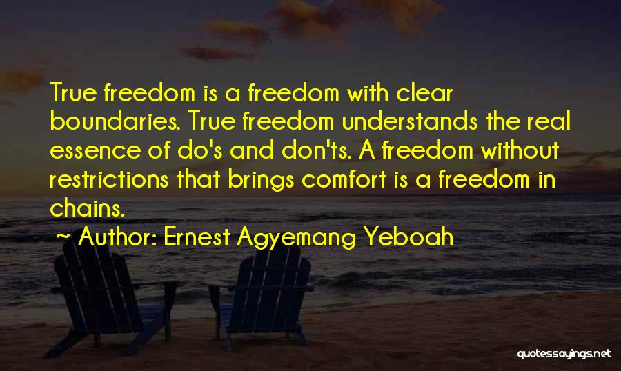 Ernest Agyemang Yeboah Quotes: True Freedom Is A Freedom With Clear Boundaries. True Freedom Understands The Real Essence Of Do's And Don'ts. A Freedom