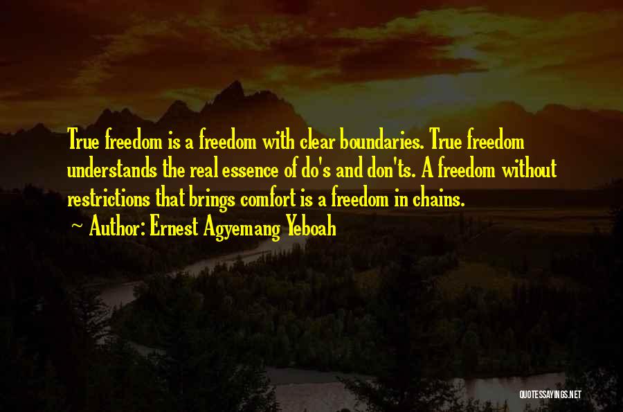 Ernest Agyemang Yeboah Quotes: True Freedom Is A Freedom With Clear Boundaries. True Freedom Understands The Real Essence Of Do's And Don'ts. A Freedom