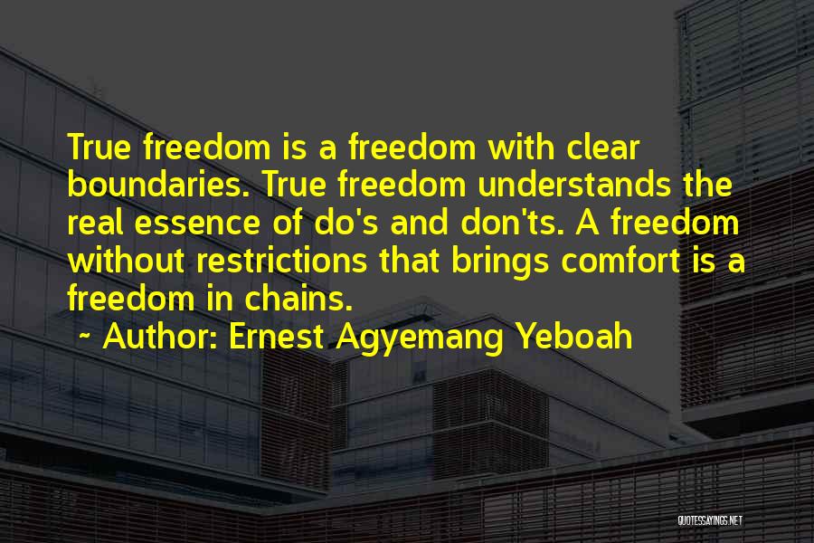 Ernest Agyemang Yeboah Quotes: True Freedom Is A Freedom With Clear Boundaries. True Freedom Understands The Real Essence Of Do's And Don'ts. A Freedom