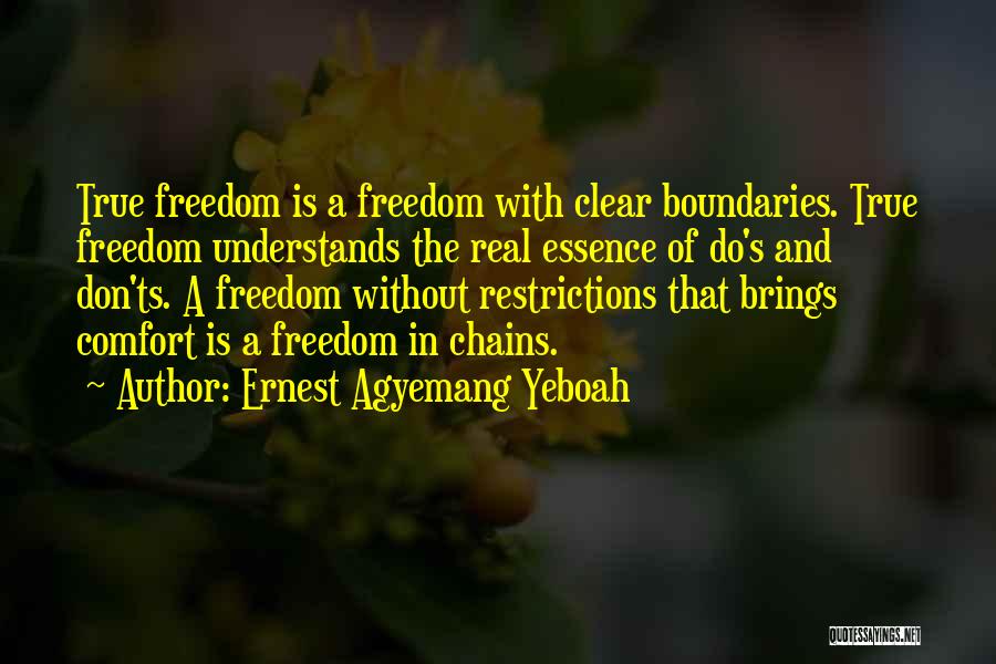 Ernest Agyemang Yeboah Quotes: True Freedom Is A Freedom With Clear Boundaries. True Freedom Understands The Real Essence Of Do's And Don'ts. A Freedom