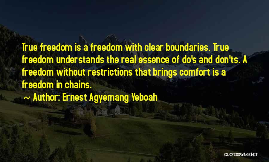 Ernest Agyemang Yeboah Quotes: True Freedom Is A Freedom With Clear Boundaries. True Freedom Understands The Real Essence Of Do's And Don'ts. A Freedom
