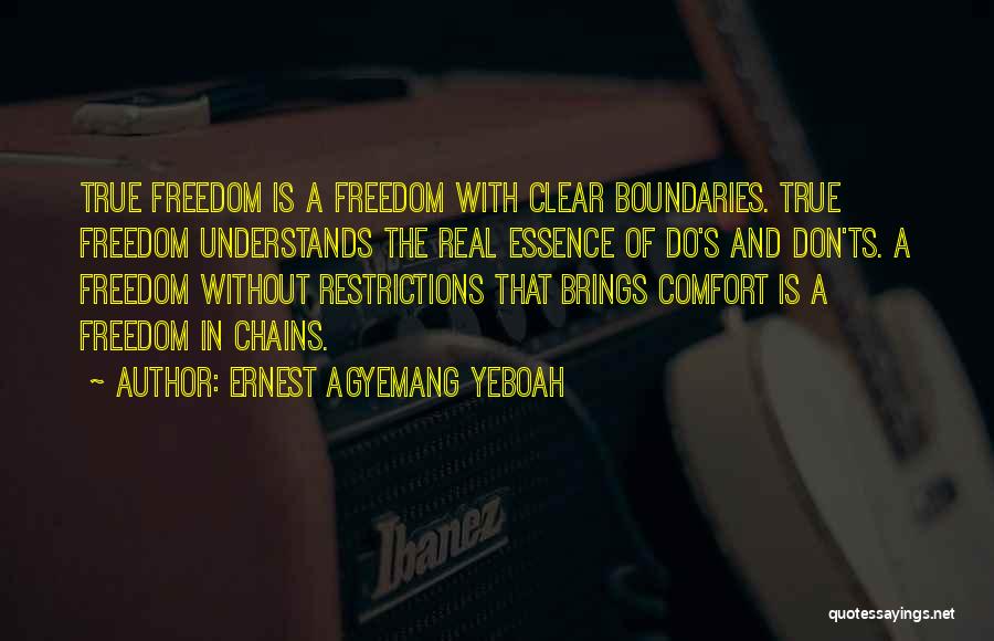 Ernest Agyemang Yeboah Quotes: True Freedom Is A Freedom With Clear Boundaries. True Freedom Understands The Real Essence Of Do's And Don'ts. A Freedom