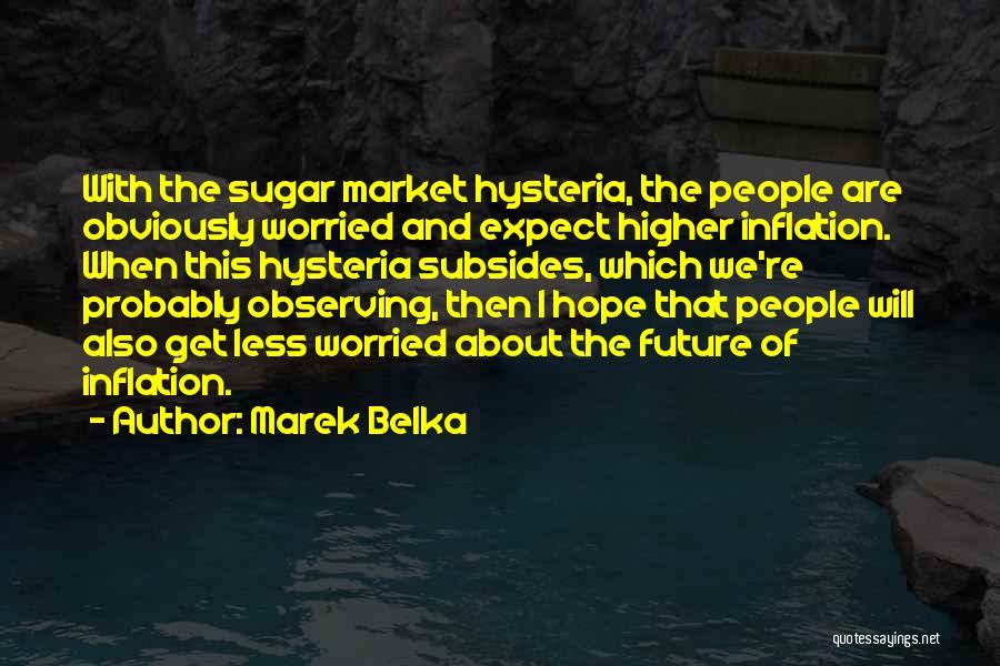 Marek Belka Quotes: With The Sugar Market Hysteria, The People Are Obviously Worried And Expect Higher Inflation. When This Hysteria Subsides, Which We're