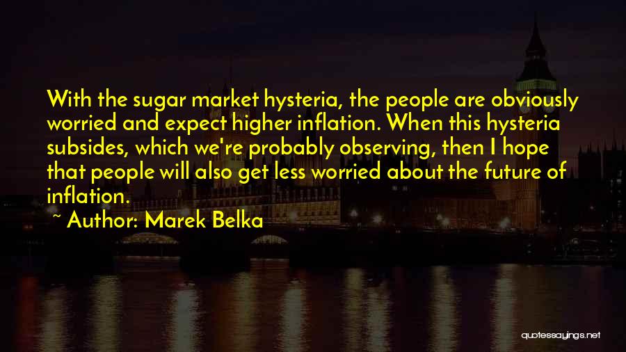 Marek Belka Quotes: With The Sugar Market Hysteria, The People Are Obviously Worried And Expect Higher Inflation. When This Hysteria Subsides, Which We're