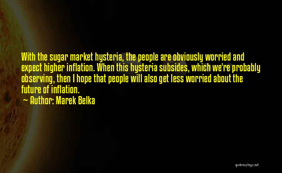 Marek Belka Quotes: With The Sugar Market Hysteria, The People Are Obviously Worried And Expect Higher Inflation. When This Hysteria Subsides, Which We're