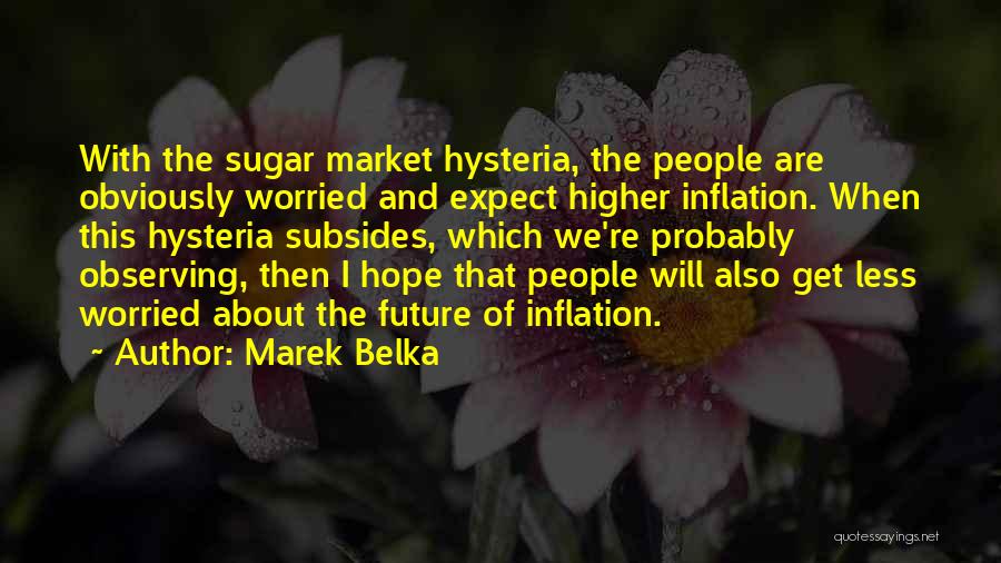 Marek Belka Quotes: With The Sugar Market Hysteria, The People Are Obviously Worried And Expect Higher Inflation. When This Hysteria Subsides, Which We're