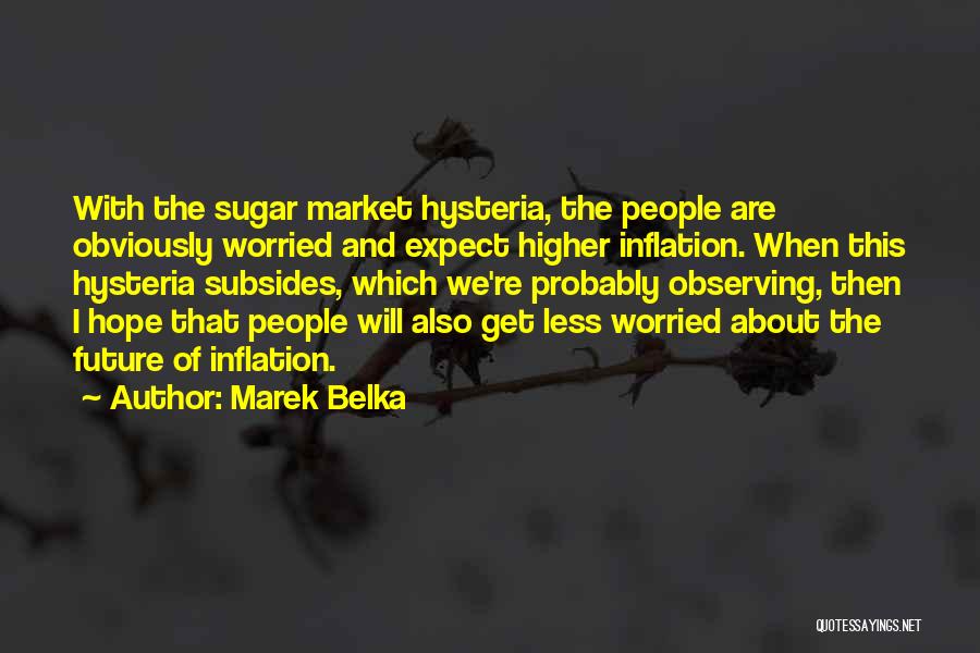 Marek Belka Quotes: With The Sugar Market Hysteria, The People Are Obviously Worried And Expect Higher Inflation. When This Hysteria Subsides, Which We're