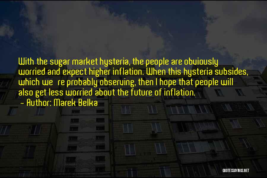 Marek Belka Quotes: With The Sugar Market Hysteria, The People Are Obviously Worried And Expect Higher Inflation. When This Hysteria Subsides, Which We're