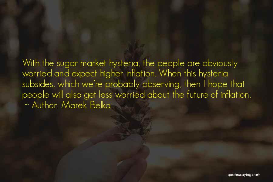 Marek Belka Quotes: With The Sugar Market Hysteria, The People Are Obviously Worried And Expect Higher Inflation. When This Hysteria Subsides, Which We're