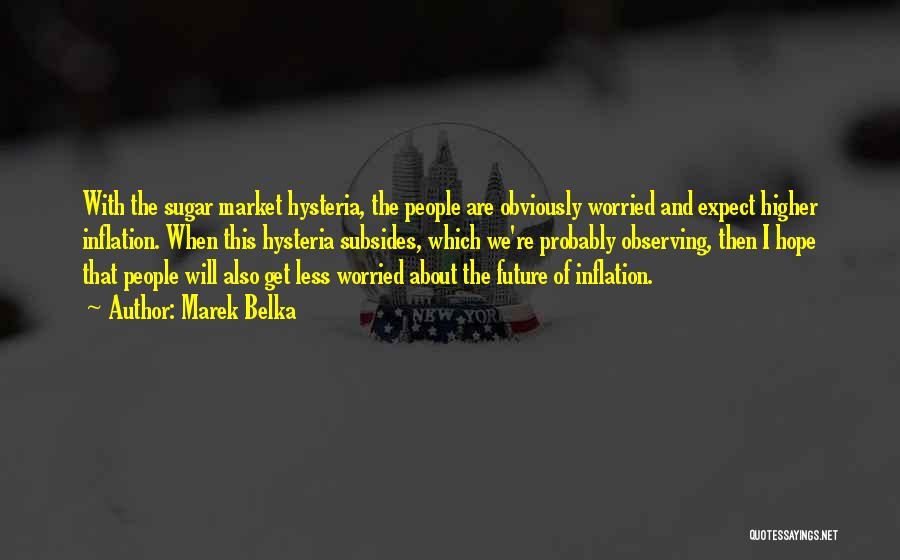 Marek Belka Quotes: With The Sugar Market Hysteria, The People Are Obviously Worried And Expect Higher Inflation. When This Hysteria Subsides, Which We're