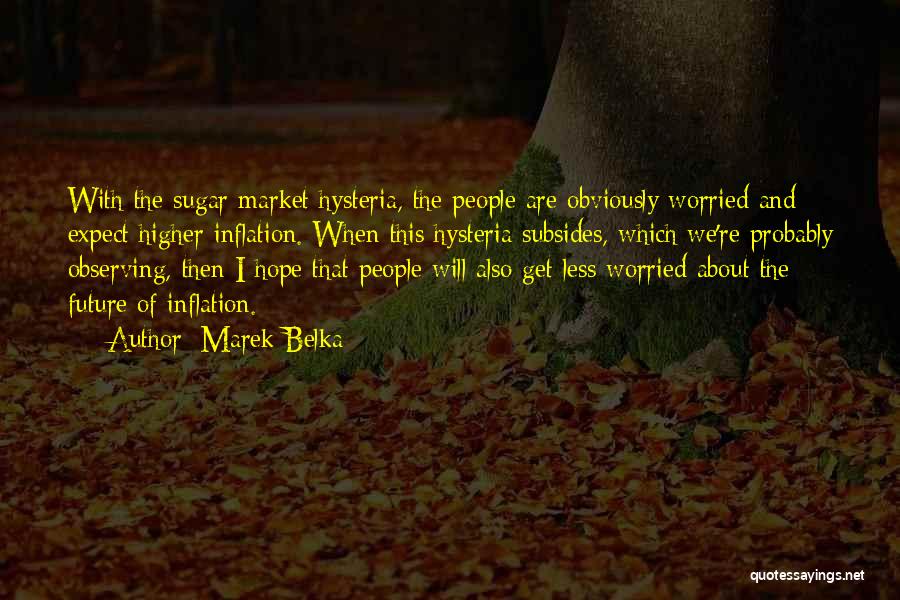 Marek Belka Quotes: With The Sugar Market Hysteria, The People Are Obviously Worried And Expect Higher Inflation. When This Hysteria Subsides, Which We're