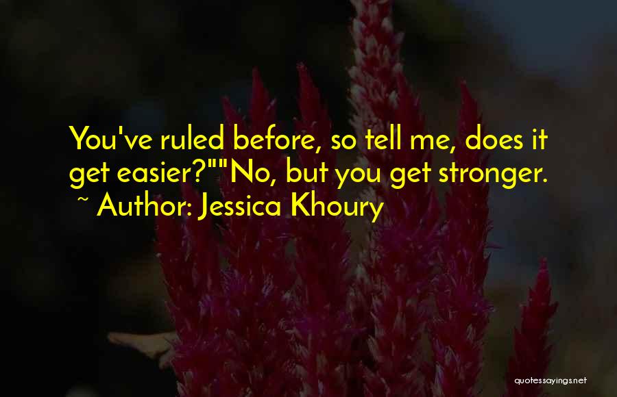 Jessica Khoury Quotes: You've Ruled Before, So Tell Me, Does It Get Easier?no, But You Get Stronger.